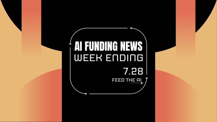 Ai Funding News Week ending - 7/28